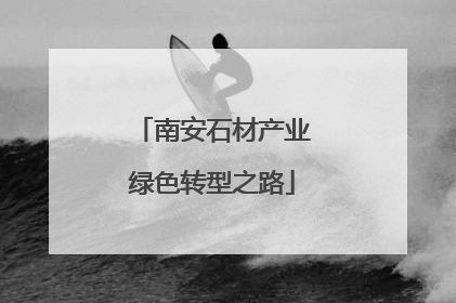 南安石材产业绿色转型之路