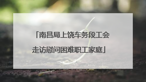南昌局上饶车务段工会走访慰问困难职工家庭