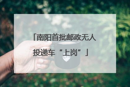 南阳首批邮政无人投递车“上岗”