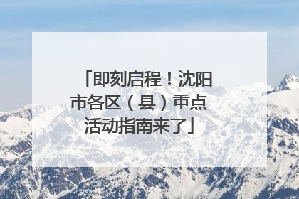 即刻启程！沈阳市各区（县）重点活动指南来了