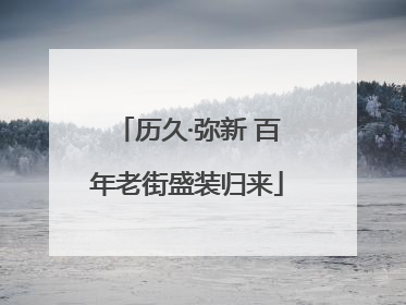 历久·弥新 百年老街盛装归来