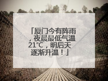 厦门今有阵雨，夜晨最低气温21℃，明后天逐渐升温！