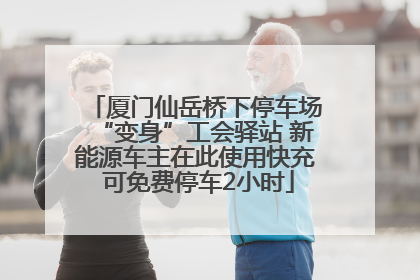 厦门仙岳桥下停车场“变身”工会驿站 新能源车主在此使用快充 可免费停车2小时