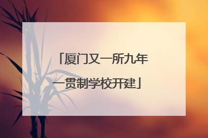 厦门又一所九年一贯制学校开建