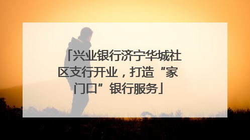 兴业银行济宁华城社区支行开业，打造“家门口”银行服务