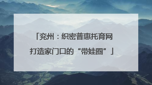 兖州：织密普惠托育网 打造家门口的“带娃圈”