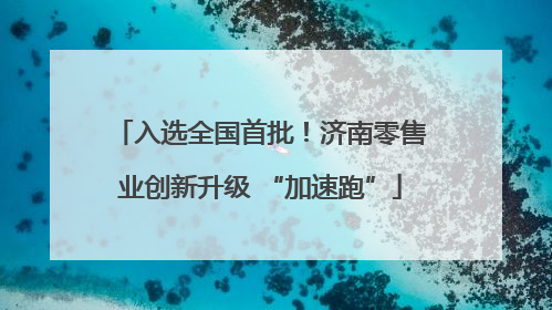 入选全国首批！济南零售业创新升级 “加速跑”