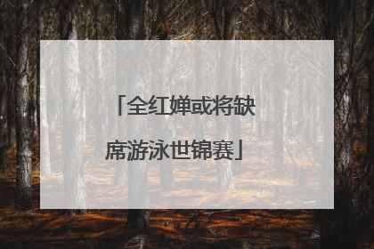 全红婵或将缺席游泳世锦赛