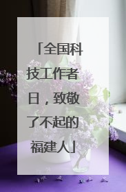 全国科技工作者日，致敬了不起的福建人