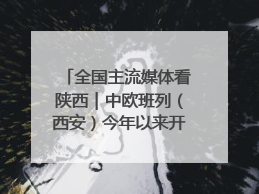 全国主流媒体看陕西｜中欧班列（西安）今年以来开行超2500列