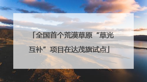全国首个荒漠草原“草光互补”项目在达茂旗试点