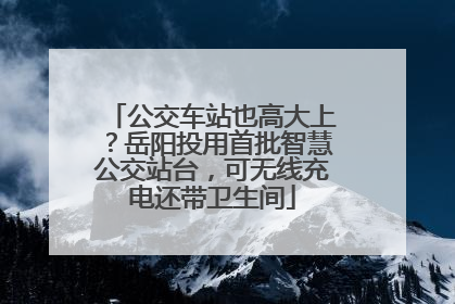 公交车站也高大上？岳阳投用首批智慧公交站台，可无线充电还带卫生间