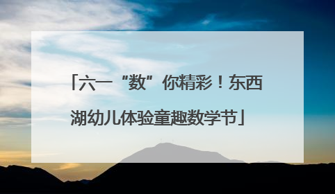 六一“数”你精彩！东西湖幼儿体验童趣数学节