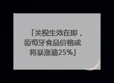 关税生效在即，葡萄牙食品价格或将暴涨逾25%