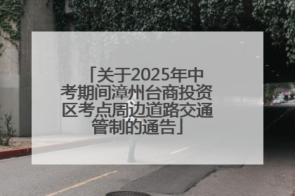 关于2025年中考期间漳州台商投资区考点周边道路交通管制的通告