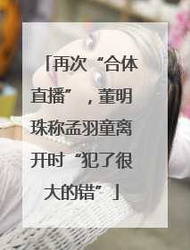 再次“合体直播”，董明珠称孟羽童离开时“犯了很大的错”