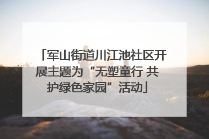 军山街道川江池社区开展主题为“无塑童行 共护绿色家园”活动