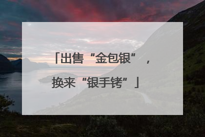 出售“金包银”，换来“银手铐”
