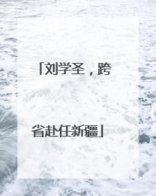 刘学圣，跨省赴任新疆