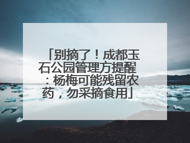 别摘了！成都玉石公园管理方提醒：杨梅可能残留农药，勿采摘食用