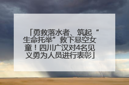 勇救落水者、筑起“生命托举”救下悬空女童！四川广汉对4名见义勇为人员进行表彰