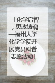 化学启智，思政铸魂—福州大学化学学院开展党员科普志愿活动