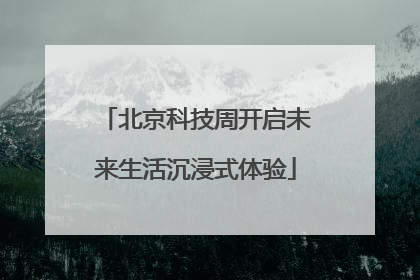 北京科技周开启未来生活沉浸式体验