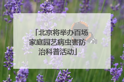 北京将举办百场家庭园艺病虫害防治科普活动