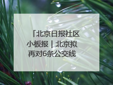 北京日报社区小板报｜北京拟再对6条公交线路优化调整