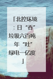 北控环境：日“吞”垃圾六百吨 年“吐”绿电一亿度