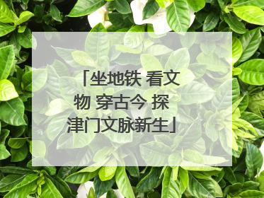 坐地铁 看文物 穿古今 探津门文脉新生