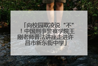 向校园欺凌说“不”！中国刑事警察学院王刚老师普法讲座走进许昌市新东街中学