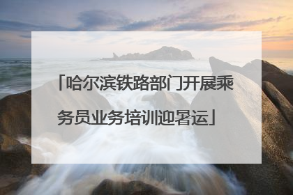 哈尔滨铁路部门开展乘务员业务培训迎暑运
