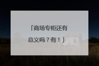 商场专柜还有意义吗？有！