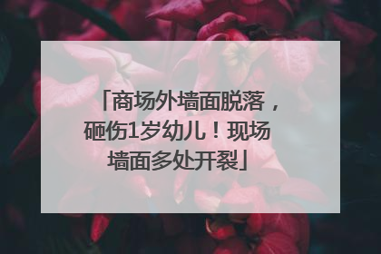 商场外墙面脱落，砸伤1岁幼儿！现场墙面多处开裂