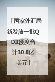 国家外汇局新发放一批QDII额度合计30.8亿美元