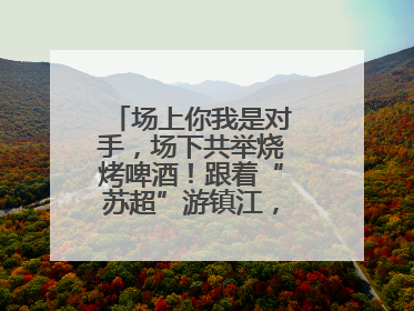 场上你我是对手，场下共举烧烤啤酒！跟着“苏超”游镇江，徐州球迷凭球票畅游名山胜景