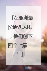 在亚洲最长地铁环线，他们创下四个“第一”