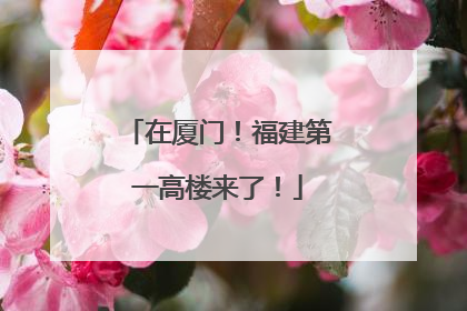 在厦门！福建第一高楼来了！