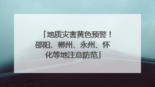 地质灾害黄色预警！邵阳、郴州、永州、怀化等地注意防范