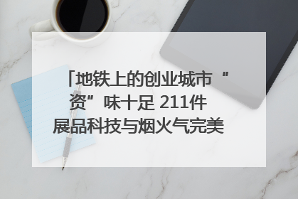 地铁上的创业城市“资”味十足 211件展品科技与烟火气完美融合｜西博视界