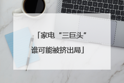 家电“三巨头”谁可能被挤出局