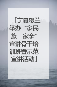 宁夏贺兰举办“多民族一家亲”宣讲骨干培训班暨示范宣讲活动