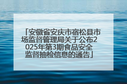 安徽省安庆市宿松县市场监督管理局关于公布2025年第3期食品安全监督抽检信息的通告
