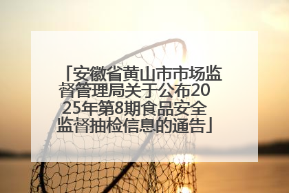 安徽省黄山市市场监督管理局关于公布2025年第8期食品安全监督抽检信息的通告