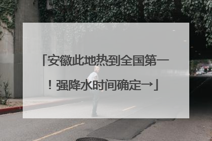 安徽此地热到全国第一！强降水时间确定→