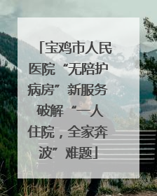 宝鸡市人民医院“无陪护病房”新服务 破解“一人住院，全家奔波”难题