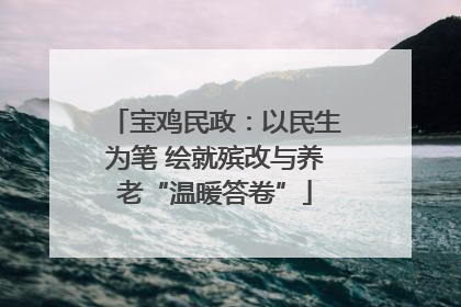 宝鸡民政：以民生为笔 绘就殡改与养老“温暖答卷”