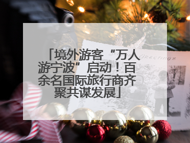 境外游客“万人游宁波”启动！百余名国际旅行商齐聚共谋发展