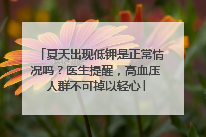 夏天出现低钾是正常情况吗？医生提醒，高血压人群不可掉以轻心